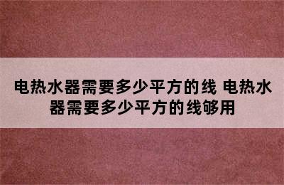 电热水器需要多少平方的线 电热水器需要多少平方的线够用